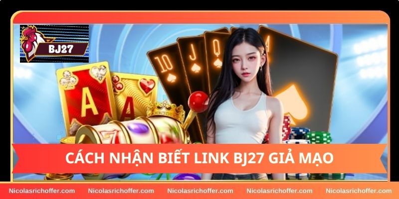 Cách nhận biết link vào BJ27 giả mạo