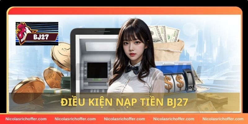 Những điều kiện để nạp tiền vào tài khoản BJ27 thành công