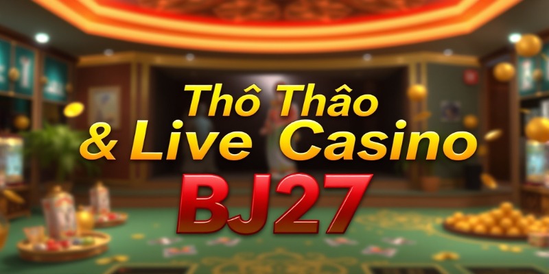 Thể Thao & Live Casino BJ27: Cam Kết "Xanh Chín" 1-1 Hay Chiêu Trò Chỉnh Cầu?